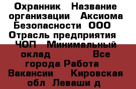 Охранник › Название организации ­ Аксиома Безопасности, ООО › Отрасль предприятия ­ ЧОП › Минимальный оклад ­ 45 000 - Все города Работа » Вакансии   . Кировская обл.,Леваши д.